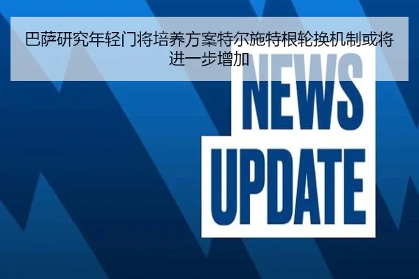 巴萨研究年轻门将培养方案特尔施特根轮换机制或将进一步增加